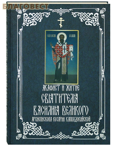 Акафист и житие святителя Василия Великого арихиепископа Кесарии Каппадокийской