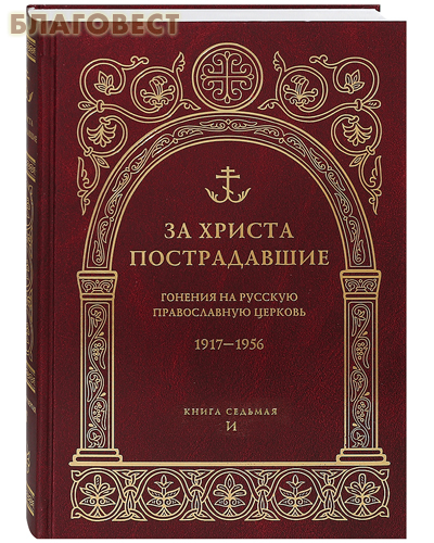 За Христа пострадавшие. Гонения на Русскую Православную Церковь. 1917-1956. Книга седьмая. И