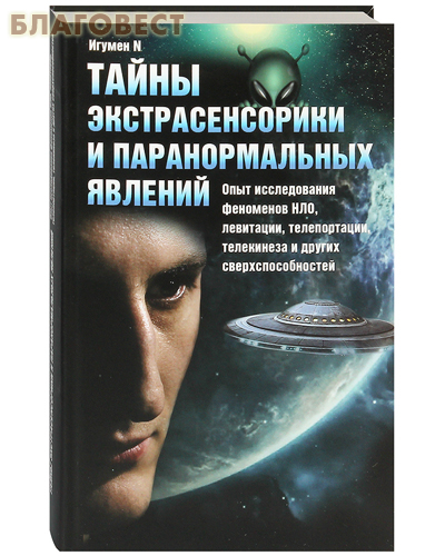 Тайны экстрасенсорики и паранормальных явлений. Опыт исследования феноменов НЛО, левитации, телепортации, телекинеза и других сверхспособностей. Игумеy N