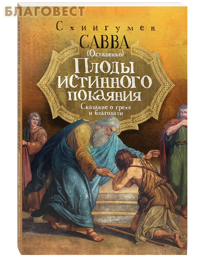 Плоды истинного покаяния. Сказание о грехе и благодати. Схиигумен Савва (Остапенко)