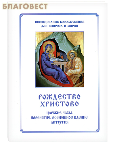Рождество Христово. Последование Богослужения. Для клироса и мирян. Сост. О. А. Соколова