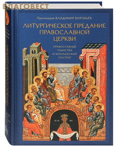 Литургическое предание Православной Церкви. Православные таинства и монашеский постриг. Протоиерей Владимир Воробьев