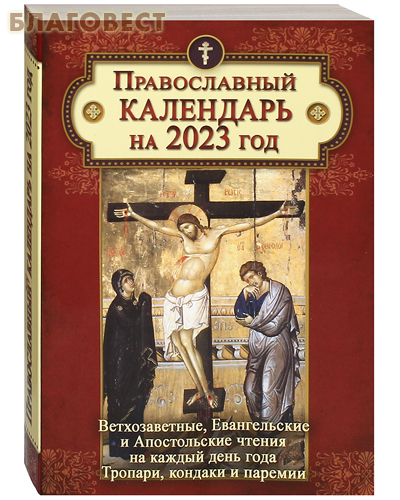 Православный календарь Ветхозаветные, Евангельские и Апостольские чтения на каждый день года. Тропари, кондаки и паремии на 2023 год