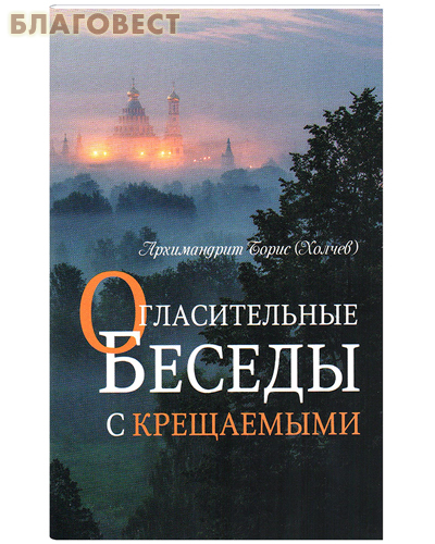 Огласительные беседы с крещаемыми. Архимандрит Борис (Холчев)