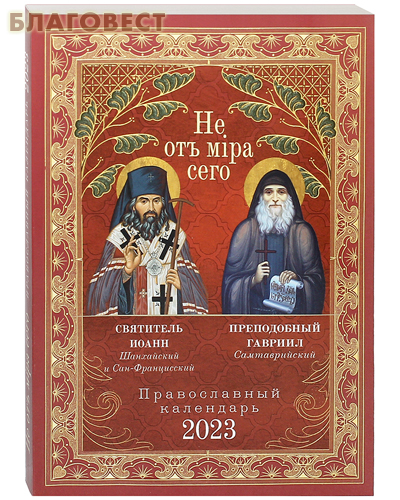 Православный календарь Не от мира сего. Святитель Иоанн Шанхайский и Сан-Францисский. Преподобный Гавриил Самтаврийский на 2023 год