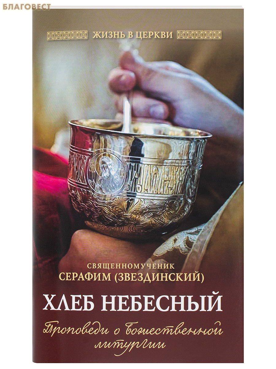 Хлеб Небесный: Проповеди о Божественной литургии. Священномученик Серафим (Звездинский)