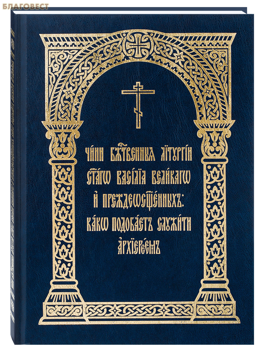 Чин Божественныя Литургии святаго Василия Великого и Преждеосвященных: како подобает служить архиереем
