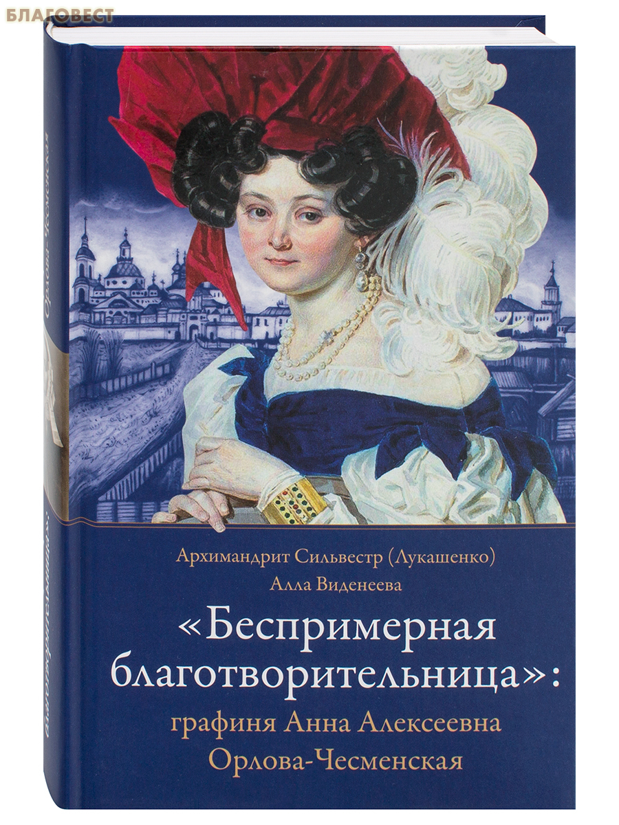 Беспримерная благотворительница: графиня Анна Алексеевна Орлова-Чесменская. Архимандрит Сильвестр (Лукашенко), Алла Виденеева