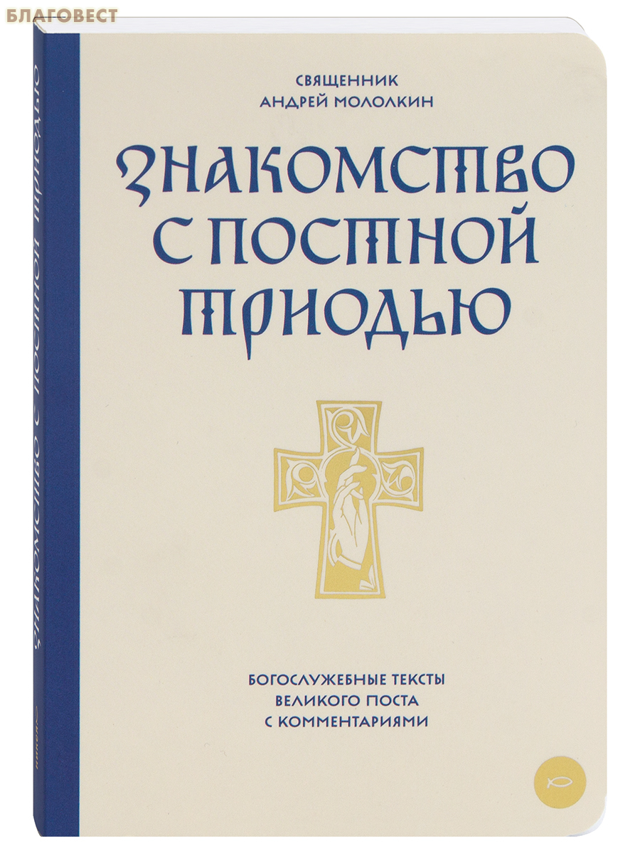 Знакомство с Постной Триодью. Богослужебные тексты Великого поста с комментариями. Священник Андрей Мололкин
