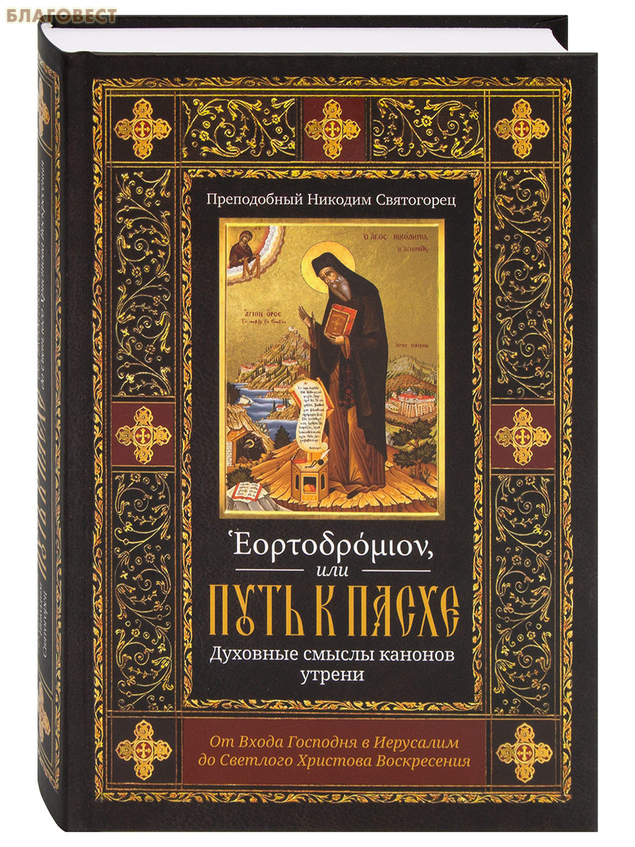 Эортодромион, или Путь к Пасхе. Духовные смыслы канонов утрени. От Входа Господня в Иерусалим до Светлого Христова Воскресения. Преподобный Никодим Святогорец