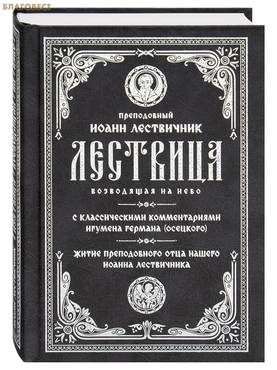 Лествица, возводящая на Небо. Преподобный Иоанн Лествичник (с классическими комментариями игумена Германа (Осецкого), житие преподобного отца нашего Иоанна Лествичника)