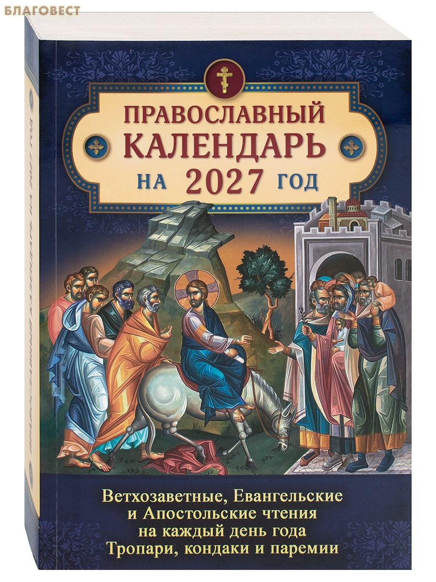 Православный календарь на 2027 год. Ветхозаветные, Евангельские и Апостольские чтения на каждый день года. Тропари, кондаки и паремии