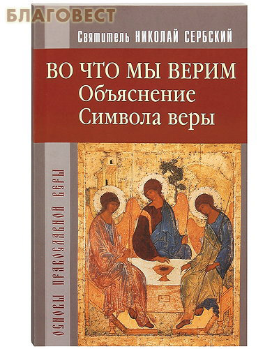 Во что мы верим? Объяснение Символа веры. Святитель Николай Сербский