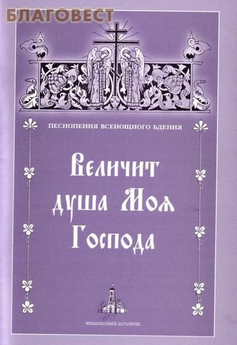 Величит душа моя Господа. Песнопения Всенощного Бдения
