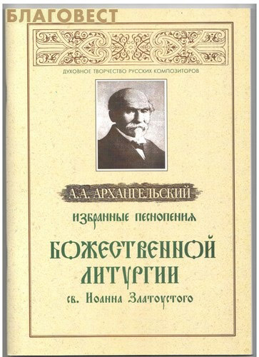 Избранные песнопения Божественной Литургии св. Иоанна Златоустого. А. А. Архангельский