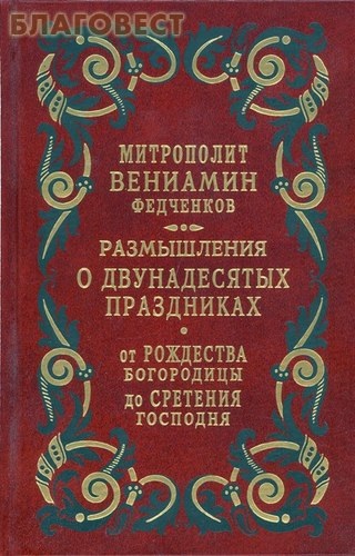 Размышления о Двунадесятых праздниках от Рождества Богородицы до Сретения Господня. Митрополит Вениамин Федченков