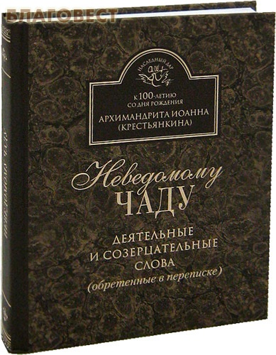 Неведомому чаду. Деятельные и созерцательные слова. Архимандрит Иоанн (Крестьянкин)