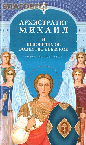 Архистратиг Михаил и непобедимое воинство небесное. Акафист. Молитвы. Чудеса