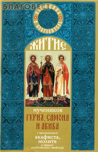 Житие мучеников Гурия, Самона и Авива с приложением акафиста, молитв и других необходимых сведений