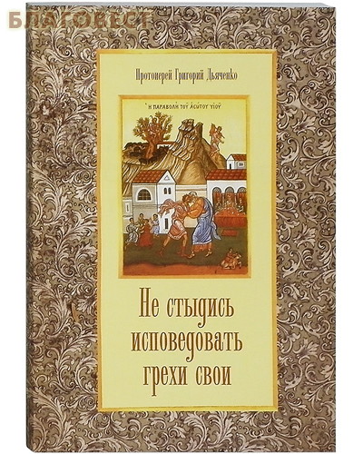 Не стыдись исповедовать грехи свои. Протоиерей Григорий Дьяченко