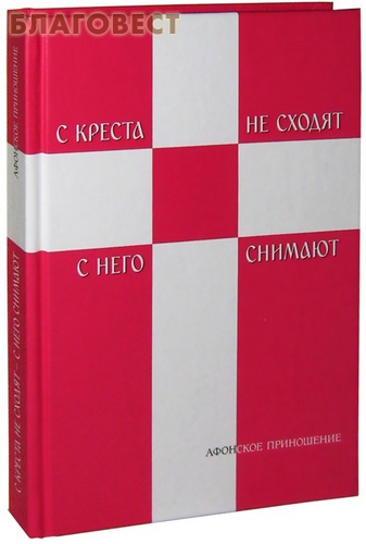 С креста не сходят- с него снимают. Афонское приношение