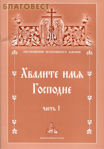 Хвалите имя Господне. Часть 1. Песнопения Всенощного Бдения