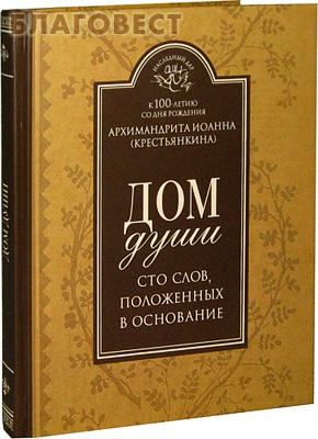 Дом души. Сто слов, положенных в основание. Архимандрит Иоанн (Крестьянкин)
