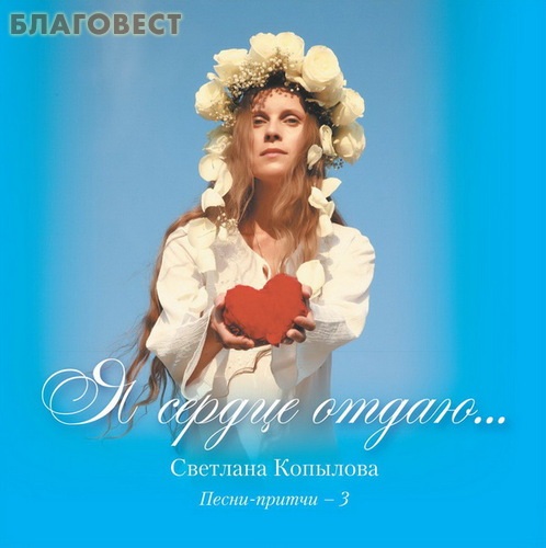 Диск (CD) Я сердце отдаю... Песни-притчи-3. Светлана Копылова
