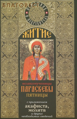 Житие великомученицы Параскевы Пятницы с приложением акафиста, молитв и других необходимых сведений