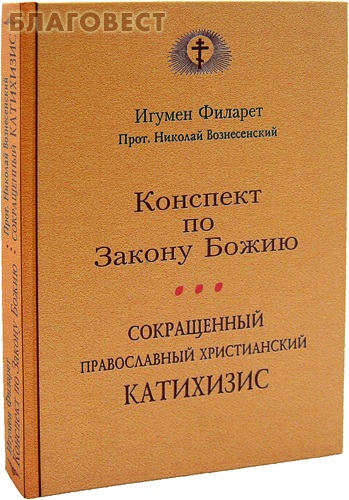 Конспект по Закону Божию. Сокращенный православный христианский катихизис. Игумен Филарет. Прот. Николай Вознесенский
