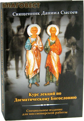 Курс лекций по Догматическому Богословию. Специальное издание для миссионерской работы. Священник Даниил Сысоев