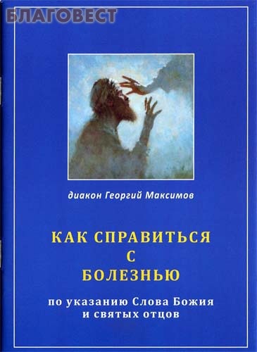 Как справиться с болезнью по указанию Слова Божия и святых отцов. Диакон Георгий Максимов