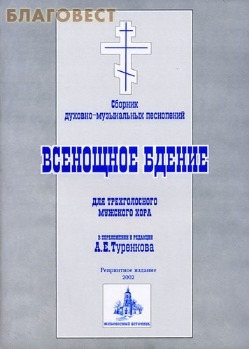 Сборник духовно-музыкальных песнопений. Всенощное бдение для трехголосного мужского хора в переложении и редакции А. Е. Туренкова