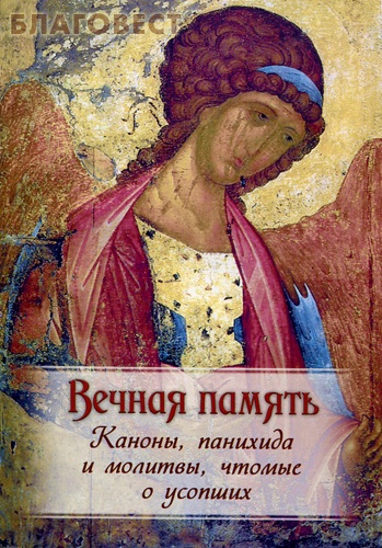 Вечная память. Каноны, панихида и молитвы, чтомые по усопшим