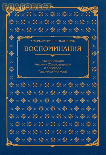 Воспоминания о митрополите Антонии (Храповицком) и епископе Гаврииле (Чепуре). архимандрит Киприан Керн