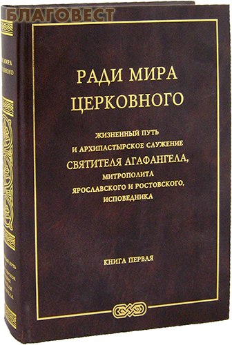 Ради мира церковного. Жизненный путь и архипастырское служение святителя Агафангела, митрополита Ярославского и Ростовского, исповедника. Книга первая