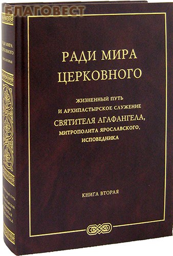 Ради мира церковного. Жизненный путь и архипастырское служение святителя Агафангела, митрополита Ярославского и Ростовского, исповедника. Книга вторая