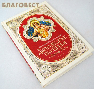 Двунадесятые праздники и Святая Пасха. Протоиерей Павел Матвеевский