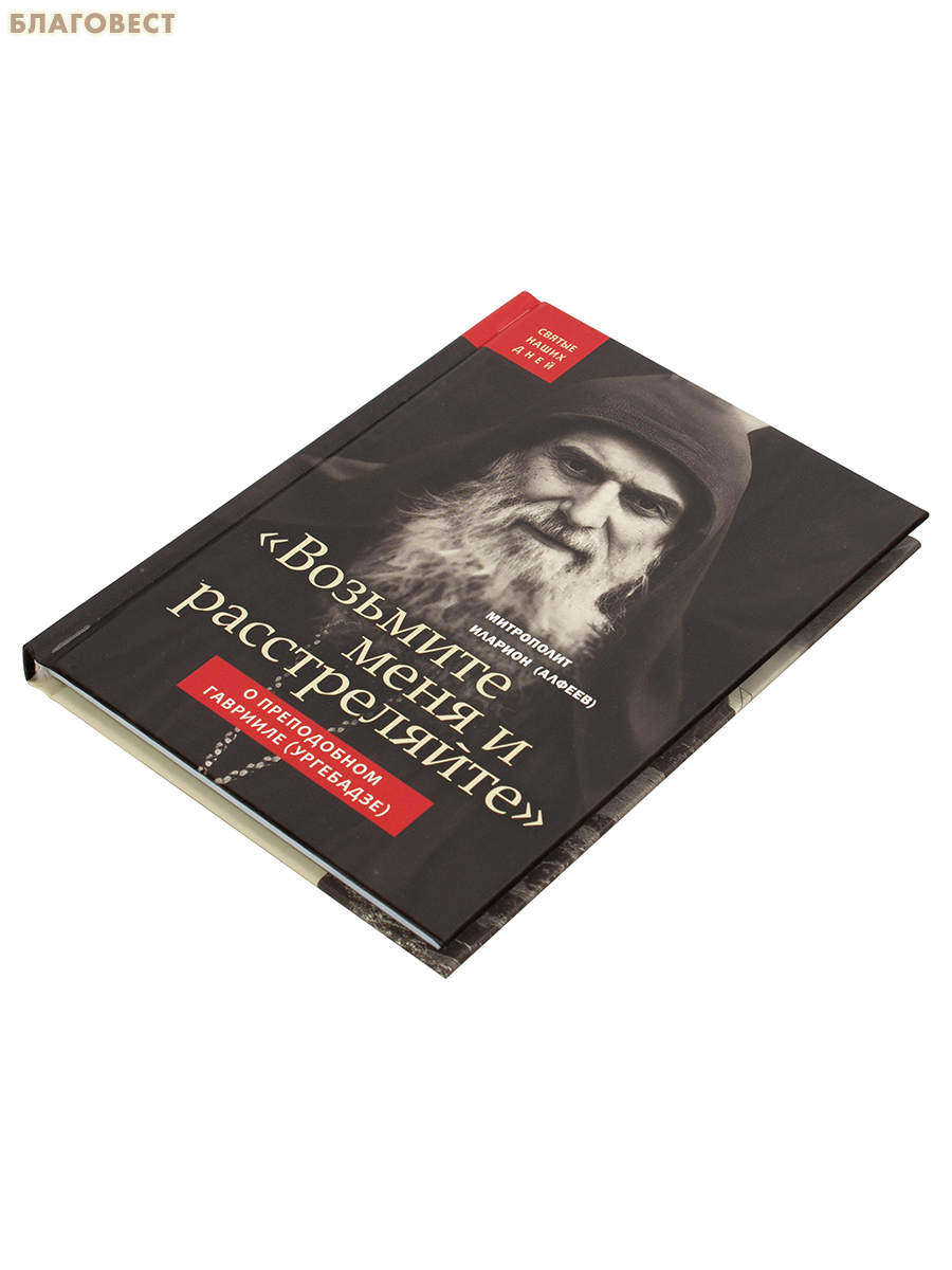 Возьмите меня и расстреляйте. О преподобном Гаврииле (Ургебадзе). Митрополит Иларион (Алфеев)