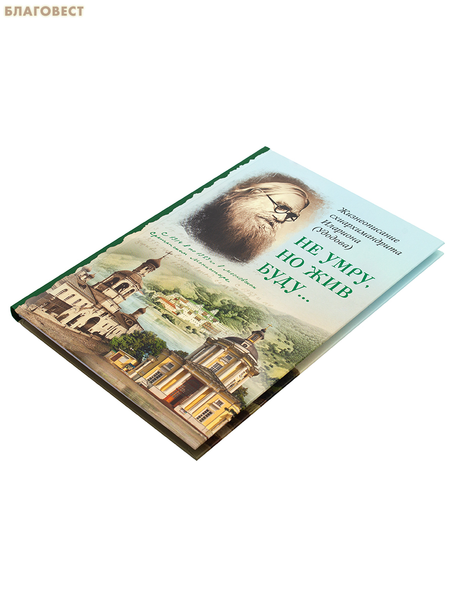 Не умру, но жив буду... Жизнеописание схиархимандрита Илариона (Удодова)