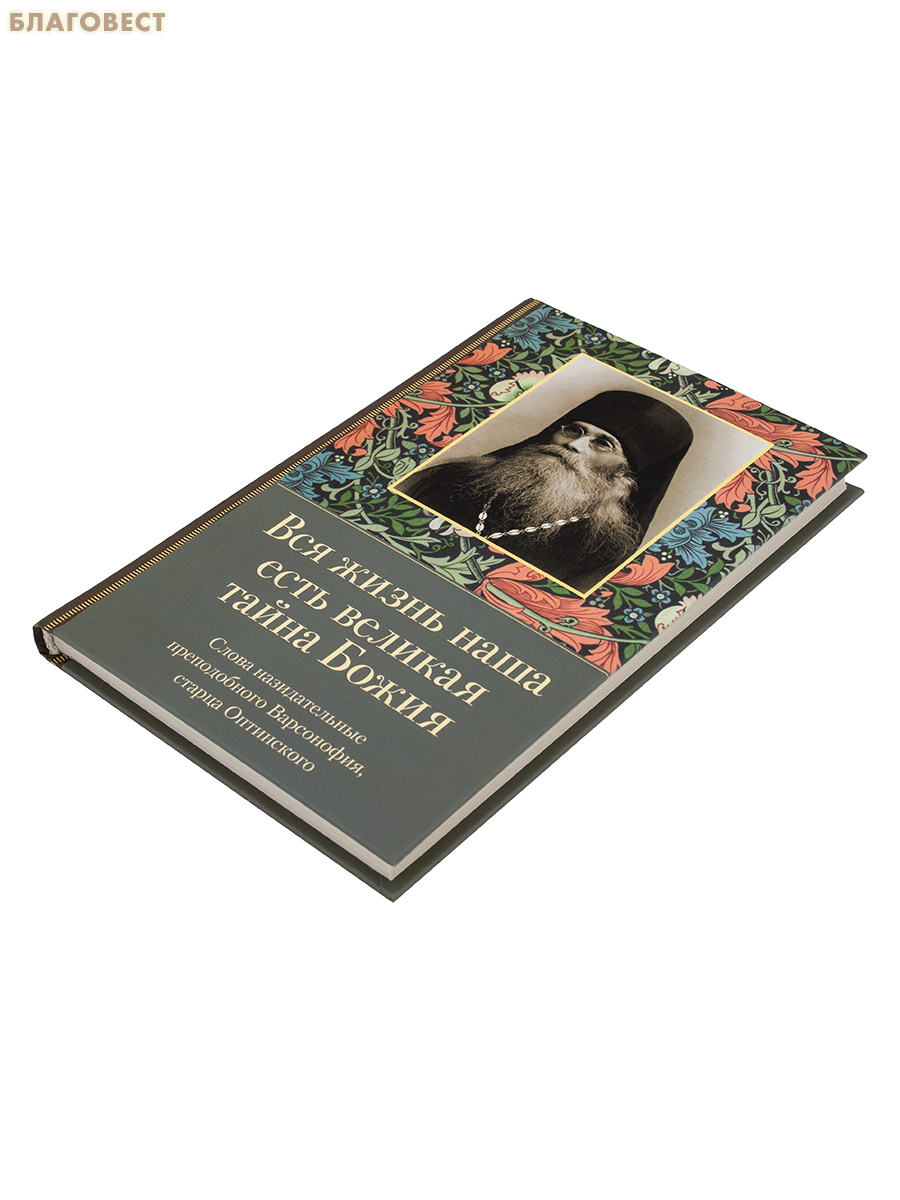 Вся жизнь наша есть великая тайна Божия. Слова назидательные преподобного Варсонофия, старца Оптинского