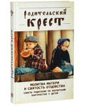 Родительский крест. Молитва матери и святость отцовства. Советы родителям по воспитанию благочестия у детей
