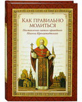 Как правильно молиться. Наставления святого праведного Иоанна Кронштадтского