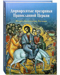 Двунадесятые праздники Православной Церкви. История. Богослужение. Поучения