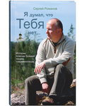 Я думал, что Тебя нет... Истории помощи Божией нашим современникам. Сергей Романов