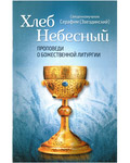 Хлеб Небесный. Проповеди о Божественной Литургии. Священномученик Серафим (Звездинский)