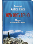 Хочу жить вечно! Яд греха и лекарство бессмертия. Протоиерей Андрей Ткачев