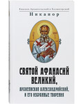 Святой Афанасий Великий, Архиепископ Александрийский и его избранные творения. Епископ Архангельский и Холмогорский Никанор