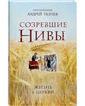 Созревшие нивы. Жизнь в Церкви. Протоиерей Андрей Ткачев