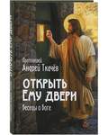 Открыть Ему двери. Беседы о Боге. Протоиерей Андрей Ткачев